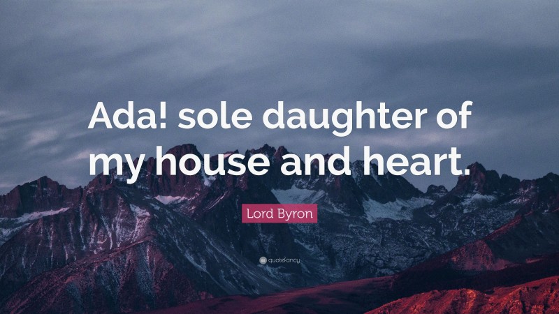 Lord Byron Quote: “Ada! sole daughter of my house and heart.”