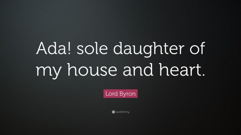 Lord Byron Quote: “Ada! sole daughter of my house and heart.”