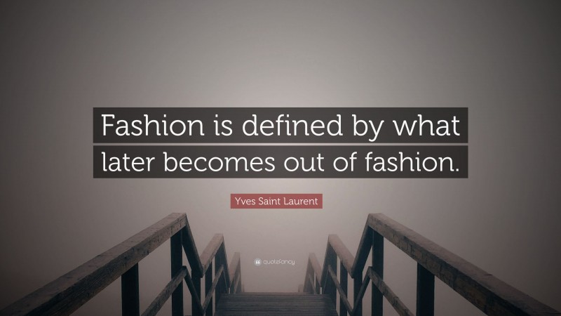 Yves Saint Laurent Quote: “Fashion is defined by what later becomes out of fashion.”