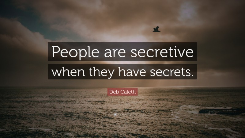 Deb Caletti Quote: “People are secretive when they have secrets.”