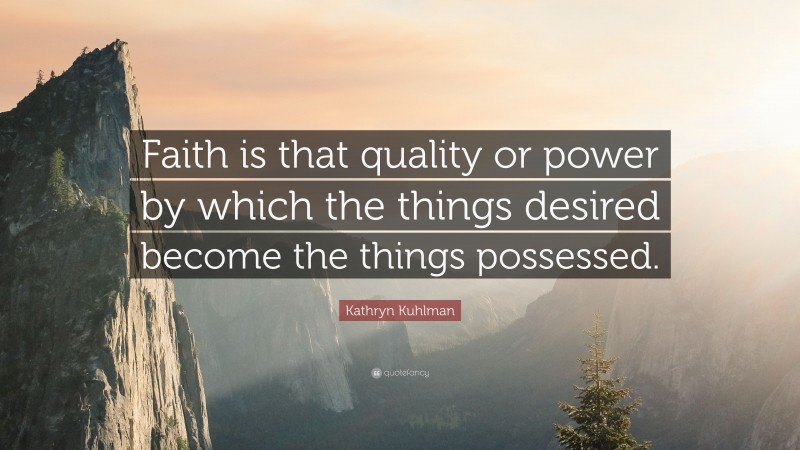 Kathryn Kuhlman Quote: “Faith is that quality or power by which the things desired become the things possessed.”