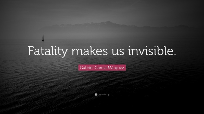 Gabriel Garcí­a Márquez Quote: “Fatality makes us invisible.”