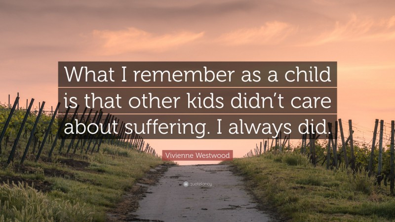 Vivienne Westwood Quote: “What I remember as a child is that other kids didn’t care about suffering. I always did.”
