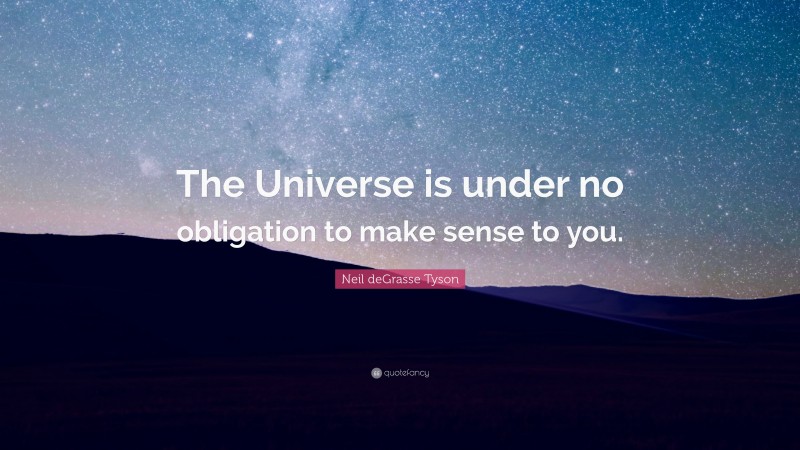 Neil deGrasse Tyson Quote: “The Universe is under no obligation to make sense to you.”