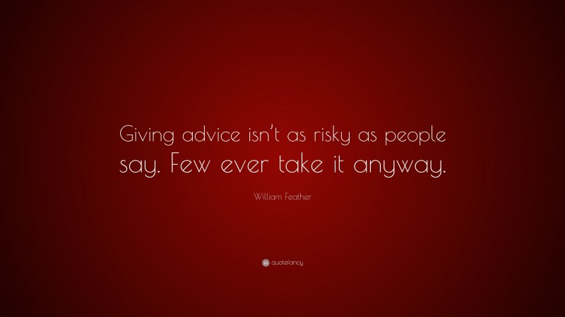 William Feather Quote: “Giving advice isn’t as risky as people say. Few ever take it anyway.”