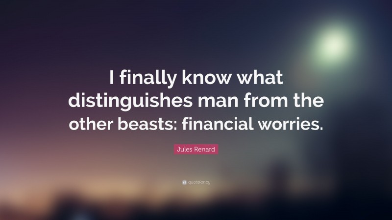 Jules Renard Quote: “I finally know what distinguishes man from the other beasts: financial worries.”