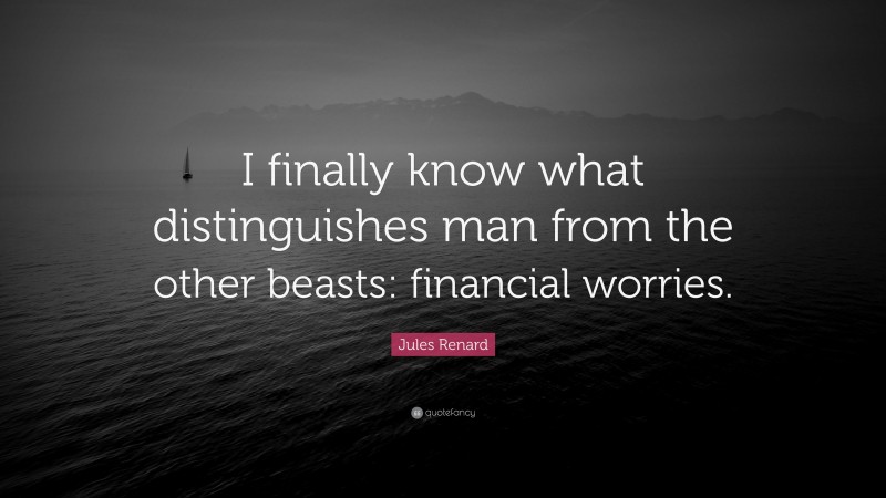 Jules Renard Quote: “I finally know what distinguishes man from the other beasts: financial worries.”