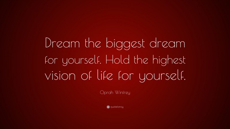 Oprah Winfrey Quote: “Dream the biggest dream for yourself. Hold the highest vision of life for yourself.”