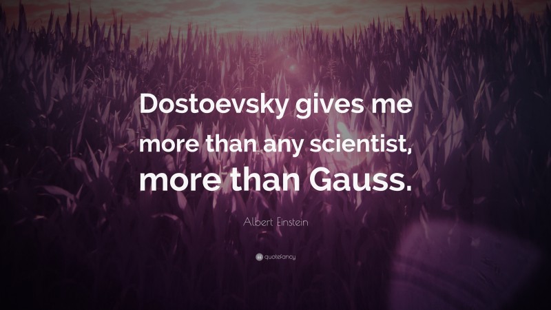 Albert Einstein Quote: “Dostoevsky gives me more than any scientist, more than Gauss.”