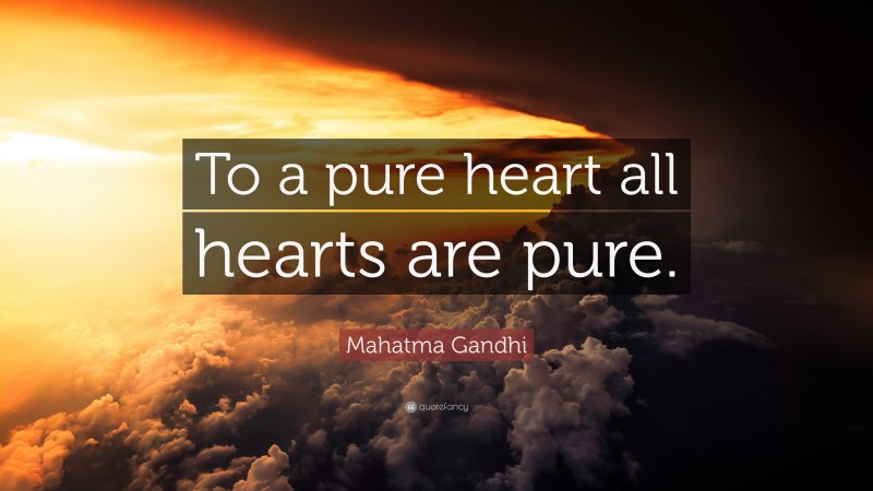 Mahatma Gandhi Quote: “To a pure heart all hearts are pure.”