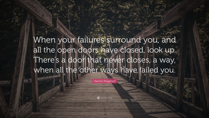 Yasmin Mogahed Quote: “When your failures surround you, and all the open doors have closed, look up. There’s a door that never closes, a way, when all the other ways have failed you.”