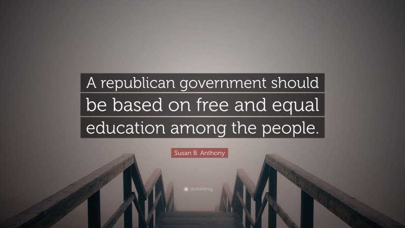 Susan B. Anthony Quote: “A republican government should be based on free and equal education among the people.”