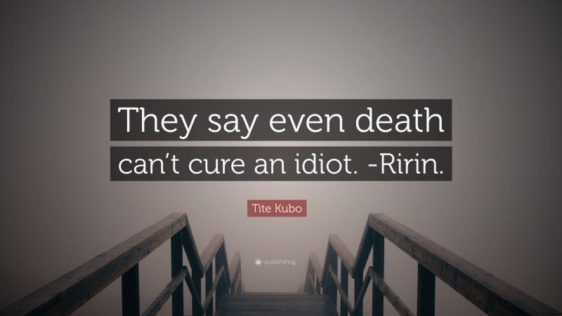 Tite Kubo Quote: “They say even death can’t cure an idiot. -Ririn.”