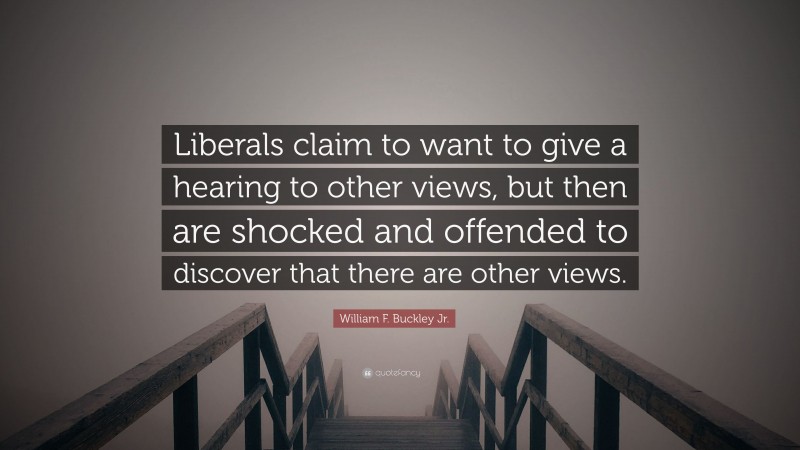 William F. Buckley Jr. Quote: “Liberals claim to want to give a hearing to other views, but then are shocked and offended to discover that there are other views.”