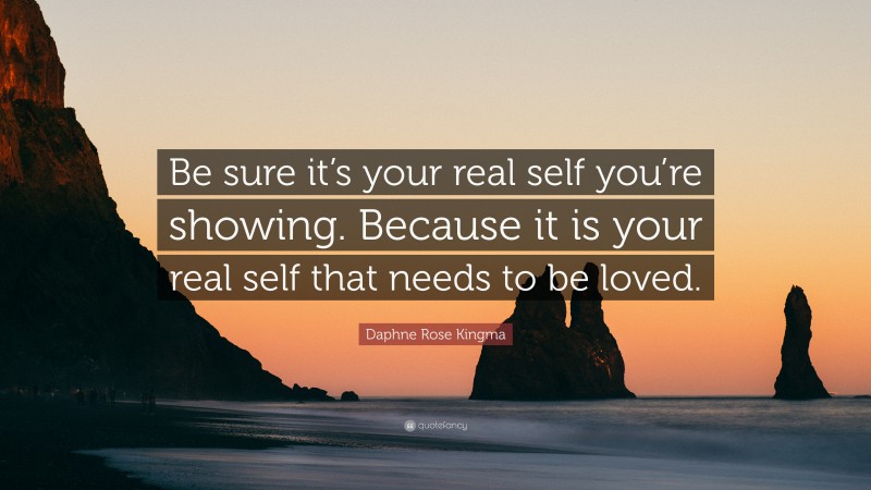 Daphne Rose Kingma Quote: “Be sure it’s your real self you’re showing. Because it is your real self that needs to be loved.”