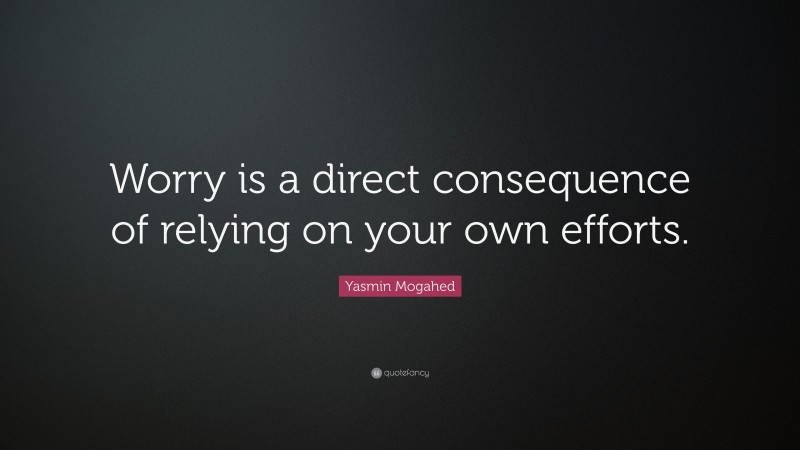 Yasmin Mogahed Quote: “Worry is a direct consequence of relying on your own efforts.”