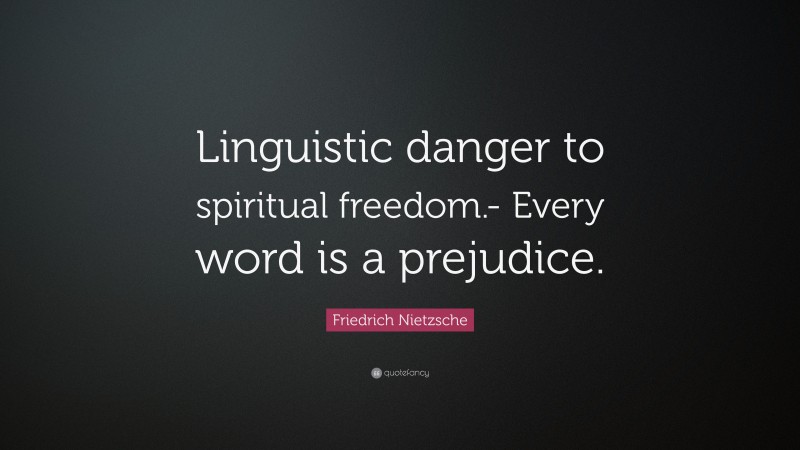 Friedrich Nietzsche Quote: “Linguistic danger to spiritual freedom.- Every word is a prejudice.”