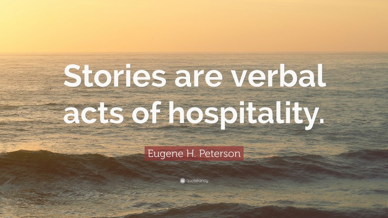 Eugene H. Peterson Quote: “Stories are verbal acts of hospitality.”