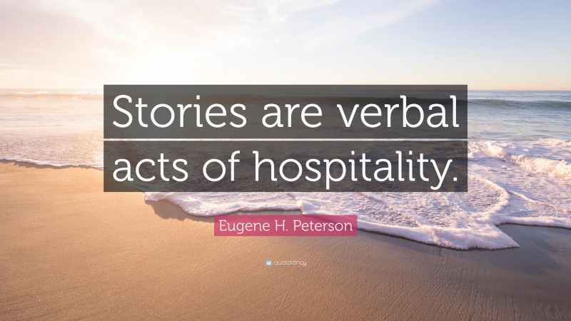 Eugene H. Peterson Quote: “Stories are verbal acts of hospitality.”