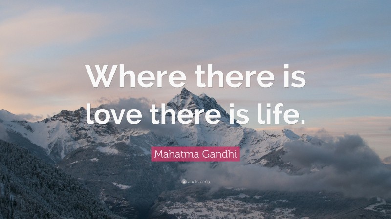 Mahatma Gandhi Quote: “Where there is love there is life.”