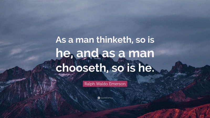 Ralph Waldo Emerson Quote: “As a man thinketh, so is he, and as a man chooseth, so is he.”