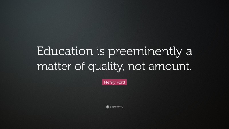 Henry Ford Quote: “Education is preeminently a matter of quality, not amount.”