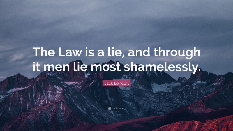 Jack London Quote: “The Law is a lie, and through it men lie most shamelessly.”