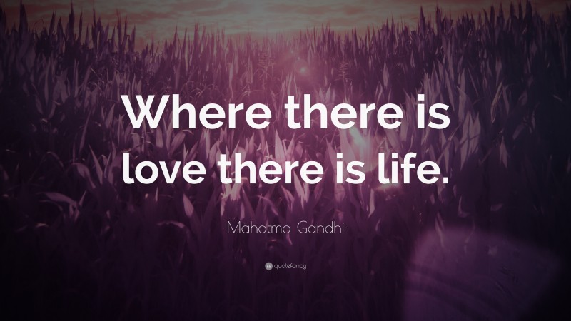 Mahatma Gandhi Quote: “Where there is love there is life.”