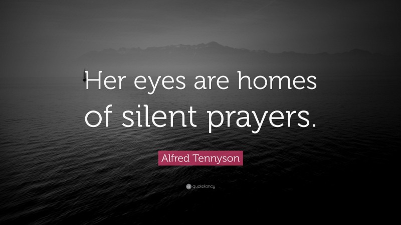 Alfred Tennyson Quote: “Her eyes are homes of silent prayers.”