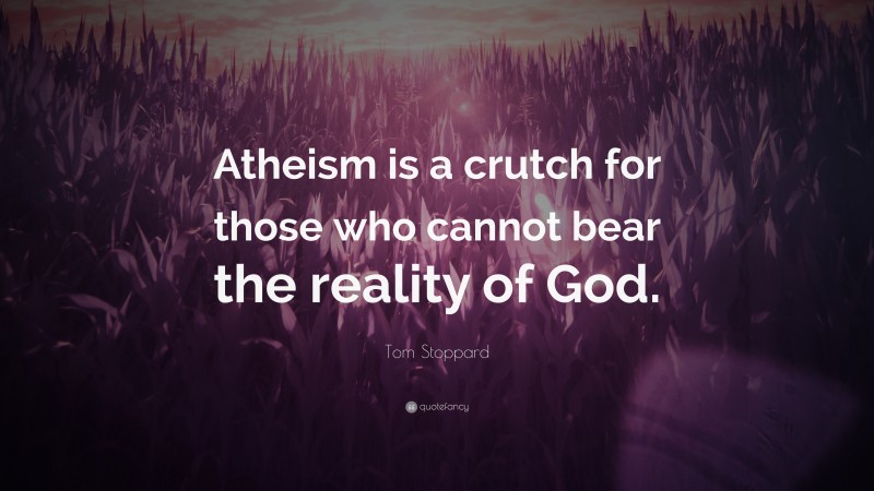 Tom Stoppard Quote: “Atheism is a crutch for those who cannot bear the reality of God.”