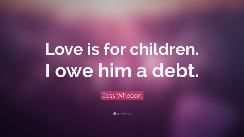 Joss Whedon Quote: “Love is for children. I owe him a debt.”