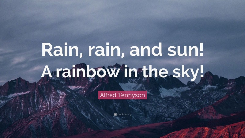 Alfred Tennyson Quote: “Rain, rain, and sun! A rainbow in the sky!”