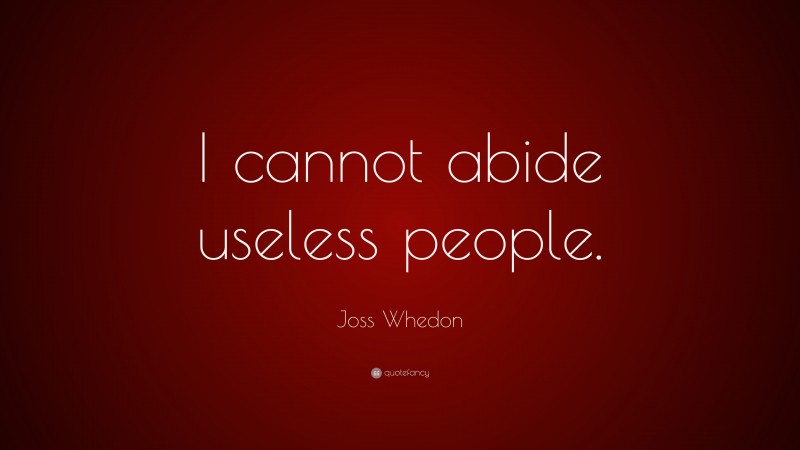Joss Whedon Quote: “I cannot abide useless people.”