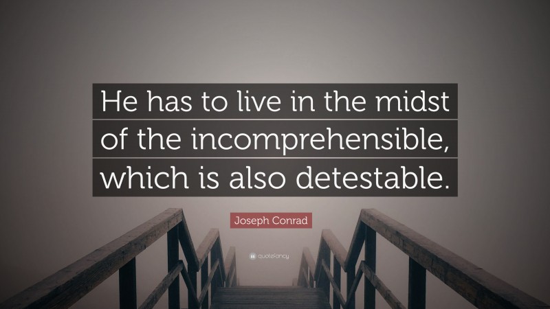 Joseph Conrad Quote: “He has to live in the midst of the incomprehensible, which is also detestable.”