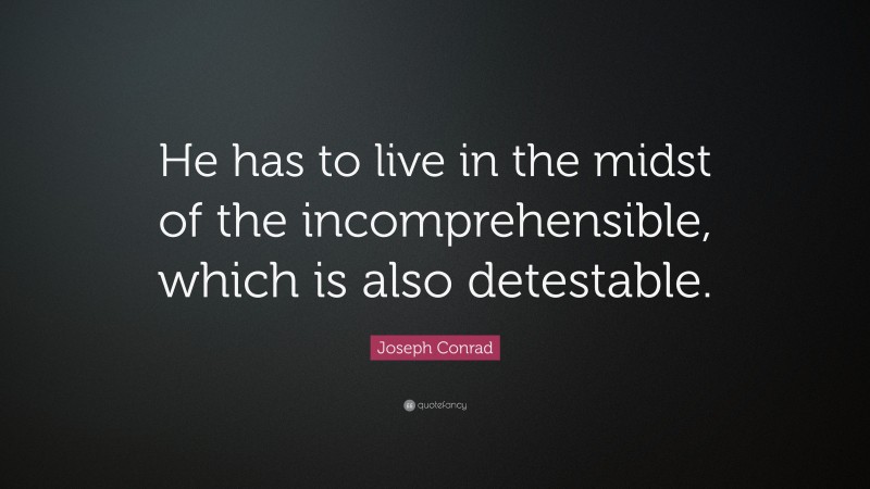 Joseph Conrad Quote: “He has to live in the midst of the incomprehensible, which is also detestable.”