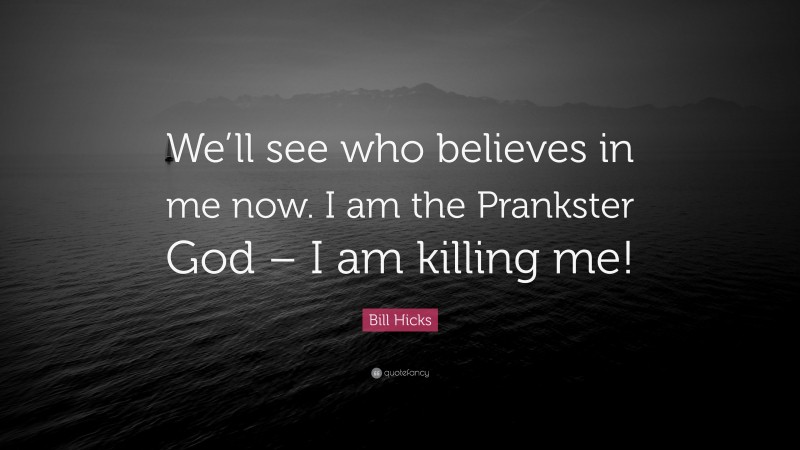 Bill Hicks Quote: “We’ll see who believes in me now. I am the Prankster God – I am killing me!”