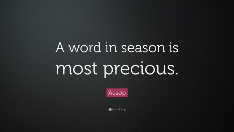 Aesop Quote: “A word in season is most precious.”