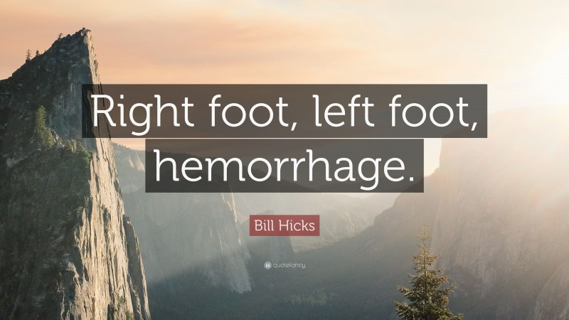 Bill Hicks Quote: “Right foot, left foot, hemorrhage.”