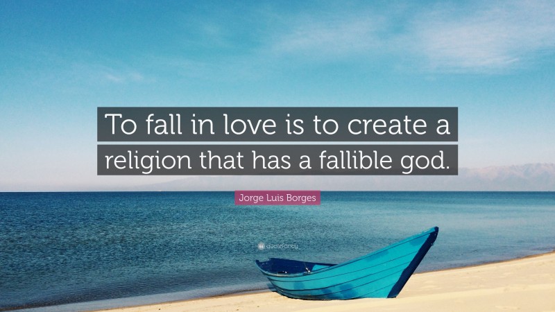 Jorge Luis Borges Quote: “To fall in love is to create a religion that has a fallible god.”