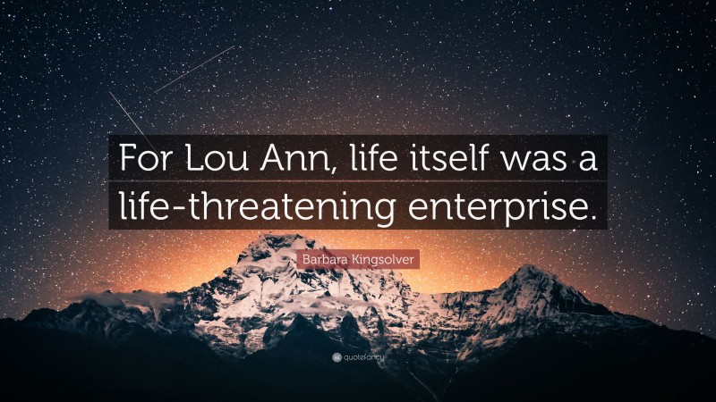 Barbara Kingsolver Quote: “For Lou Ann, life itself was a life-threatening enterprise.”
