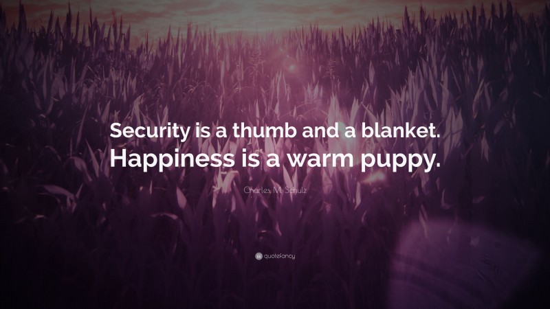 Charles M. Schulz Quote: “Security is a thumb and a blanket. Happiness is a warm puppy.”