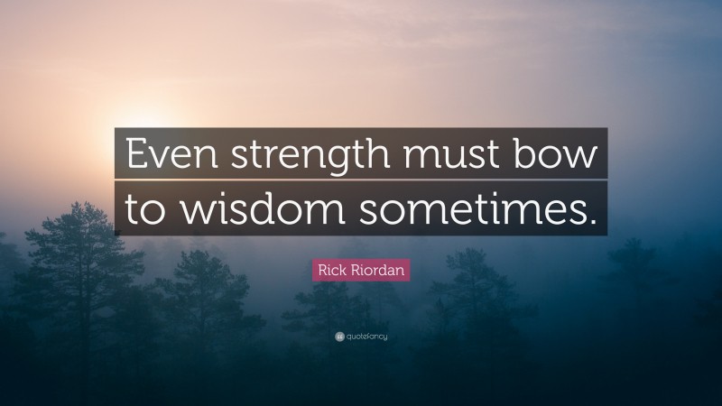Rick Riordan Quote: “Even strength must bow to wisdom sometimes.”