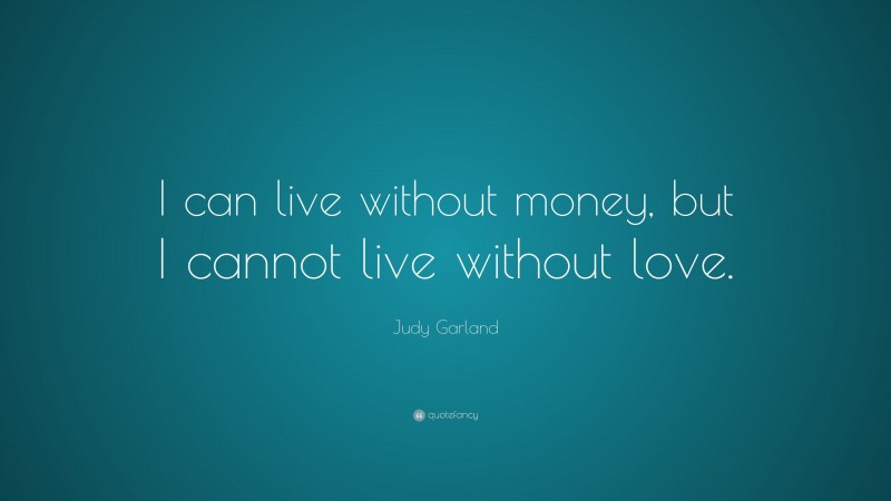 Judy Garland Quote: “I can live without money, but I cannot live without love.”