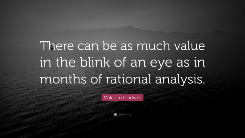 Malcolm Gladwell Quote: “There can be as much value in the blink of an eye as in months of rational analysis.”