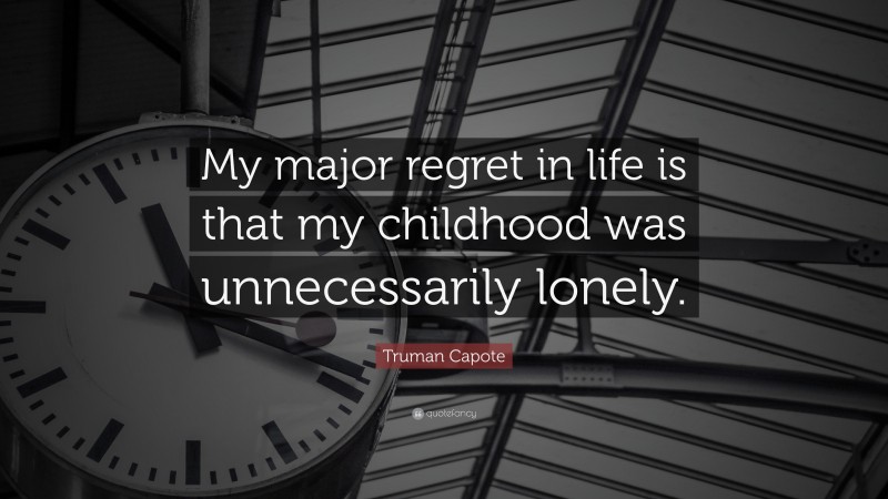 Truman Capote Quote: “My major regret in life is that my childhood was unnecessarily lonely.”