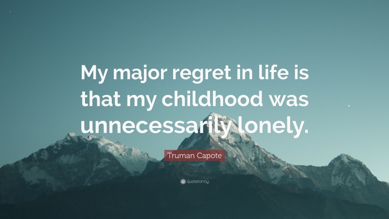 Truman Capote Quote: “My major regret in life is that my childhood was unnecessarily lonely.”