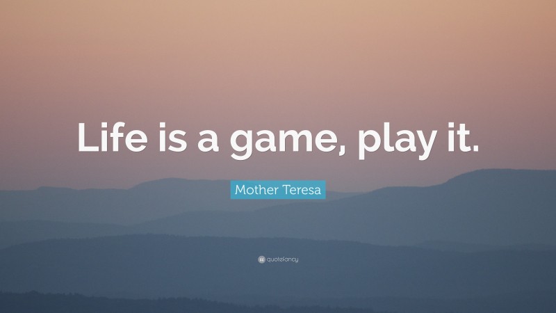 Mother Teresa Quote: “Life is a game, play it.”