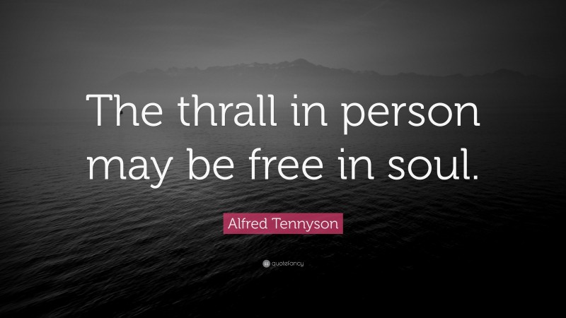 Alfred Tennyson Quote: “The thrall in person may be free in soul.”