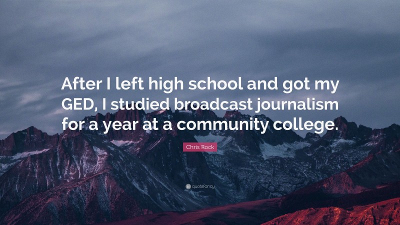 Chris Rock Quote: “After I left high school and got my GED, I studied broadcast journalism for a year at a community college.”