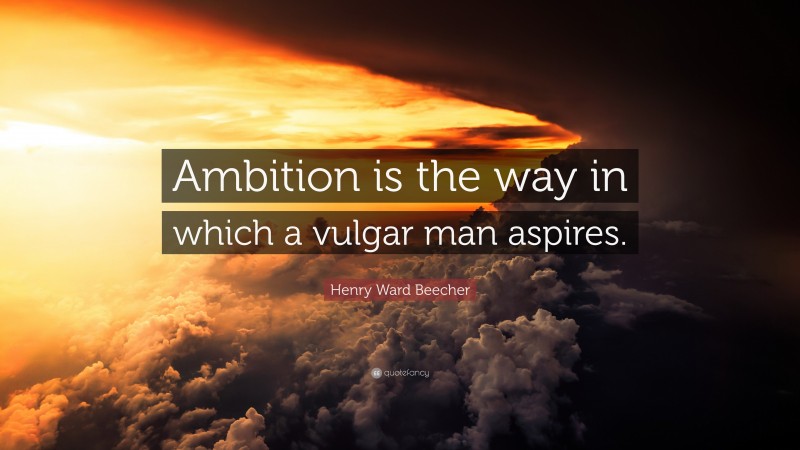Henry Ward Beecher Quote: “Ambition is the way in which a vulgar man aspires.”